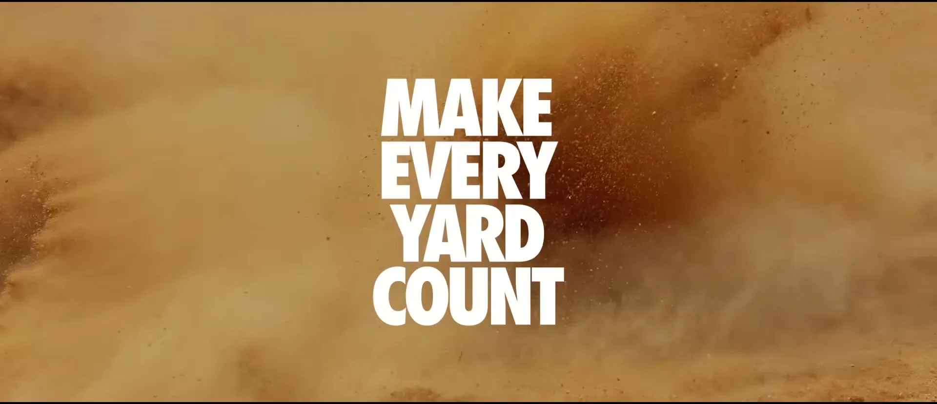 White text "MAKE EVERY YARD COUNT" appears on screen against a background of swirling brown dust and particles.